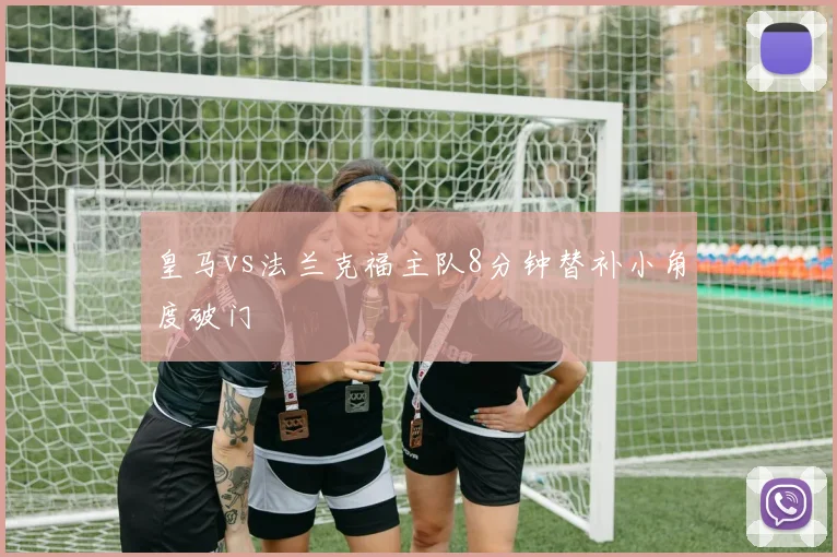 皇马vs法兰克福主队8分钟替补小角度破门