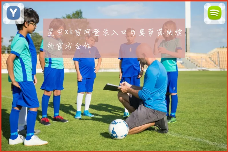 星空xk官网登录入口与奥萨苏纳续约官方合作