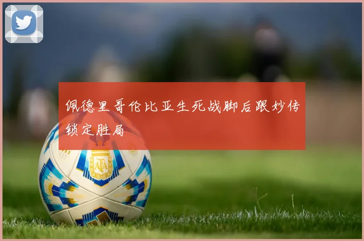 佩德里哥伦比亚生死战脚后跟妙传锁定胜局