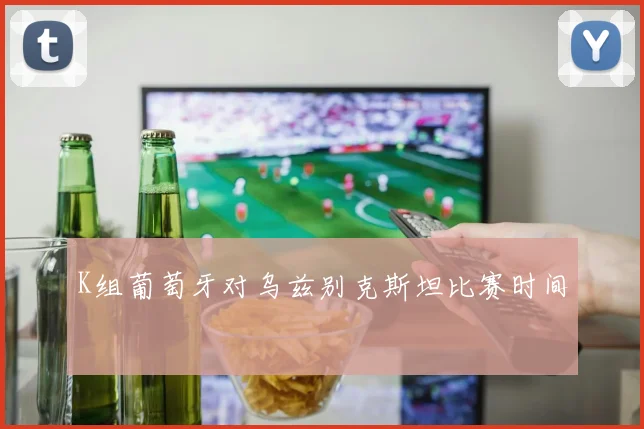 K组葡萄牙对乌兹别克斯坦比赛时间