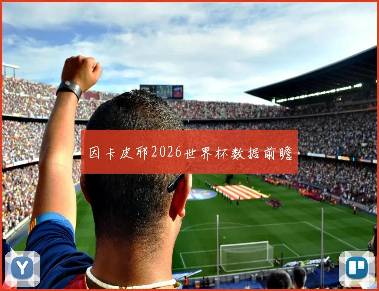 因卡皮耶2026世界杯数据前瞻