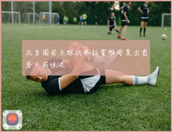 北京国安点球战弗拉霍维奇复出首秀火药味足