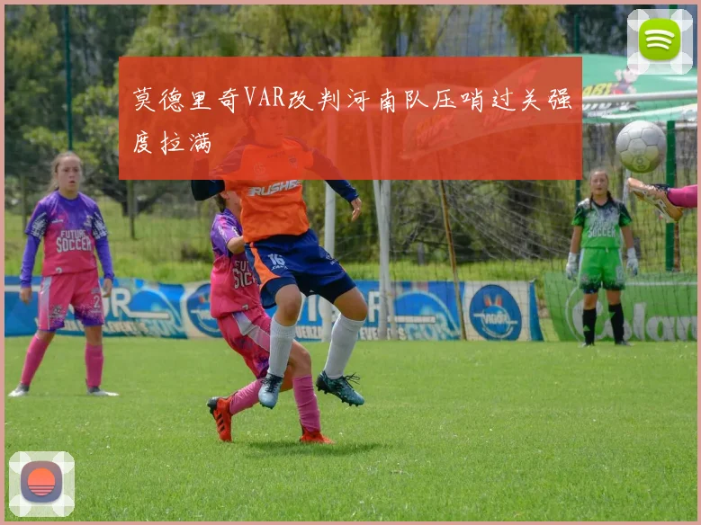 莫德里奇VAR改判河南队压哨过关强度拉满