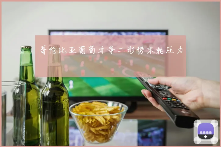 哥伦比亚葡萄牙争二形势末轮压力