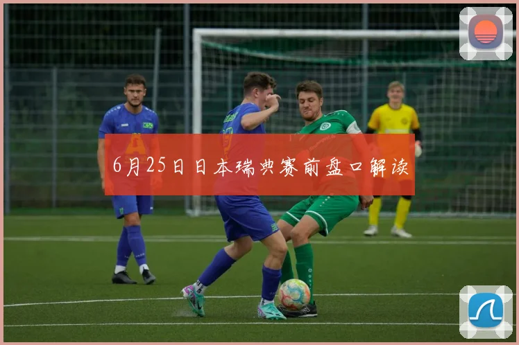 6月25日日本瑞典赛前盘口解读