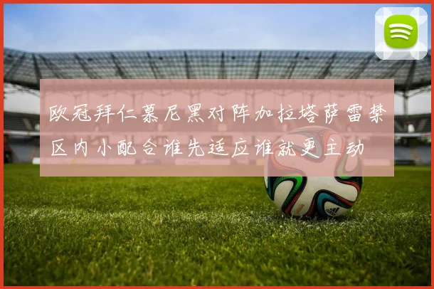 欧冠拜仁慕尼黑对阵加拉塔萨雷禁区内小配合谁先适应谁就更主动