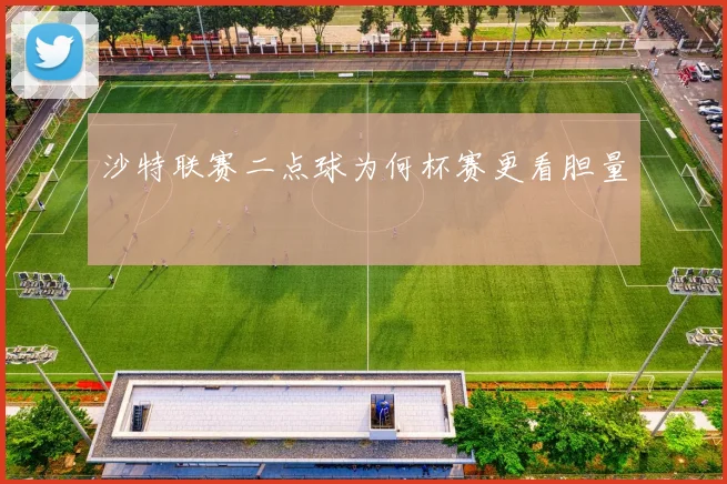 沙特联赛二点球为何杯赛更看胆量